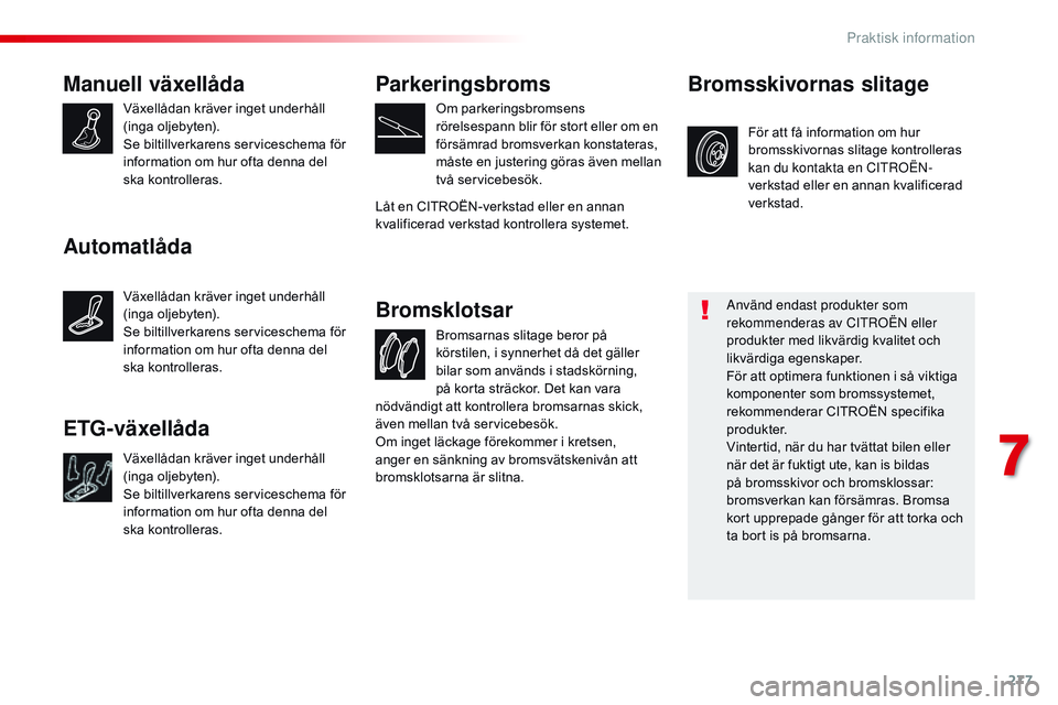 CITROEN JUMPER SPACETOURER 2017  InstruktionsbÖcker (in Swedish) 277
Spacetourer-VP_sv_Chap07_info-pratiques_ed01-2016
Manuell växellåda
Växellådan kräver inget underhåll 
(inga oljebyten).
Se biltillverkarens serviceschema för 
information om hur ofta denna