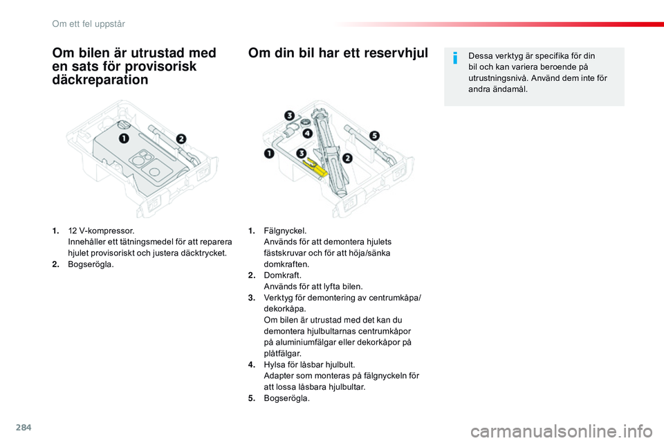 CITROEN JUMPER SPACETOURER 2017 InstruktionsbÖcker (in Swedish) 284
Spacetourer-VP_sv_Chap08_En-cas-de-panne_ed01-2016
Om bilen är utrustad med
en sats för provisorisk
däckreparation
1. 12 V-kompressor. Innehåller ett tätningsmedel för att reparera
hjulet CITROEN JUMPER SPACETOURER 2017 InstruktionsbÖcker (in Swedish) 284
Spacetourer-VP_sv_Chap08_En-cas-de-panne_ed01-2016
Om bilen är utrustad med
en sats för provisorisk
däckreparation
1. 12 V-kompressor. Innehåller ett tätningsmedel för att reparera
hjulet