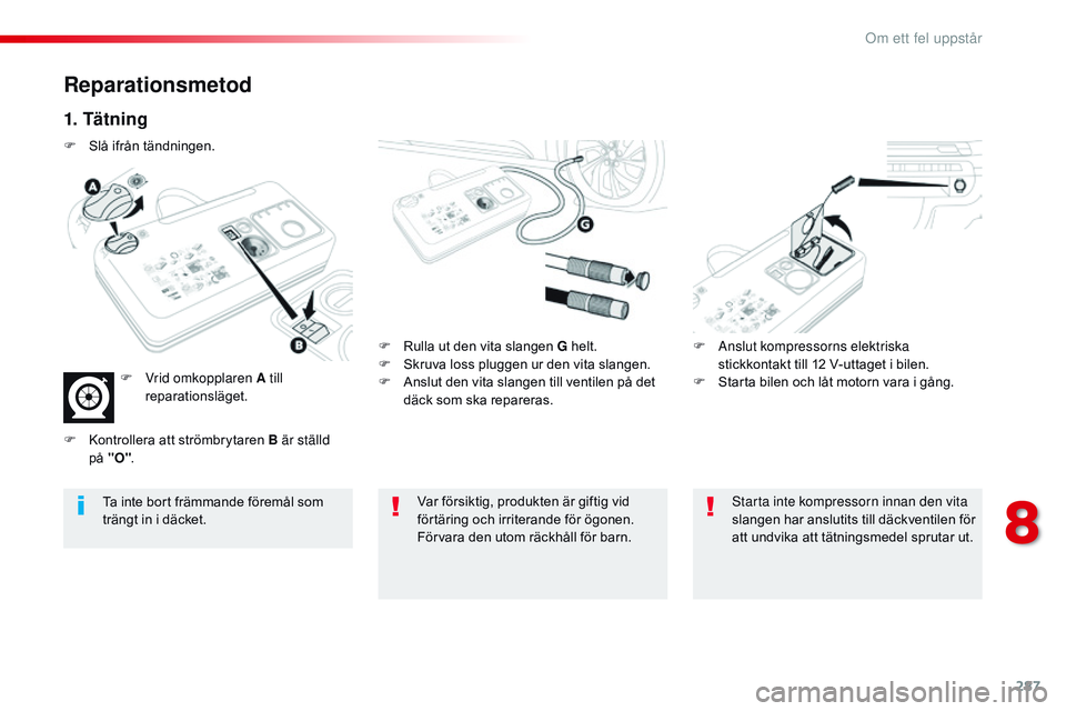 CITROEN JUMPER SPACETOURER 2017 InstruktionsbÖcker (in Swedish) 287
Spacetourer-VP_sv_Chap08_En-cas-de-panne_ed01-2016
Reparationsmetod
1. Tätning
F Rulla ut den vita slangen G helt.
F S kruva loss pluggen ur den vita slangen.
F
A
nslut den vita slangen till v CITROEN JUMPER SPACETOURER 2017 InstruktionsbÖcker (in Swedish) 287
Spacetourer-VP_sv_Chap08_En-cas-de-panne_ed01-2016
Reparationsmetod
1. Tätning
F Rulla ut den vita slangen G helt.
F S kruva loss pluggen ur den vita slangen.
F
A
nslut den vita slangen till v