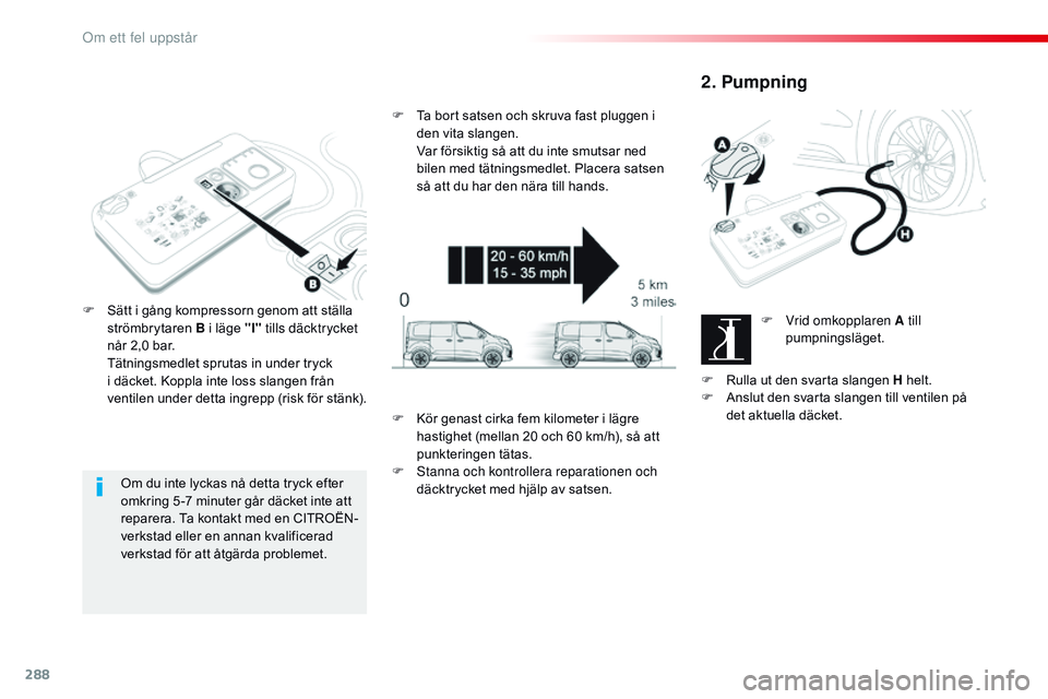 CITROEN JUMPER SPACETOURER 2017 InstruktionsbÖcker (in Swedish) 288
Spacetourer-VP_sv_Chap08_En-cas-de-panne_ed01-2016
Om du inte lyckas nå detta tryck efter
omkring 5 -7 minuter går däcket inte att
reparera. Ta kontakt med en CITROËN-
verkstad eller en anna CITROEN JUMPER SPACETOURER 2017 InstruktionsbÖcker (in Swedish) 288
Spacetourer-VP_sv_Chap08_En-cas-de-panne_ed01-2016
Om du inte lyckas nå detta tryck efter
omkring 5 -7 minuter går däcket inte att
reparera. Ta kontakt med en CITROËN-
verkstad eller en anna