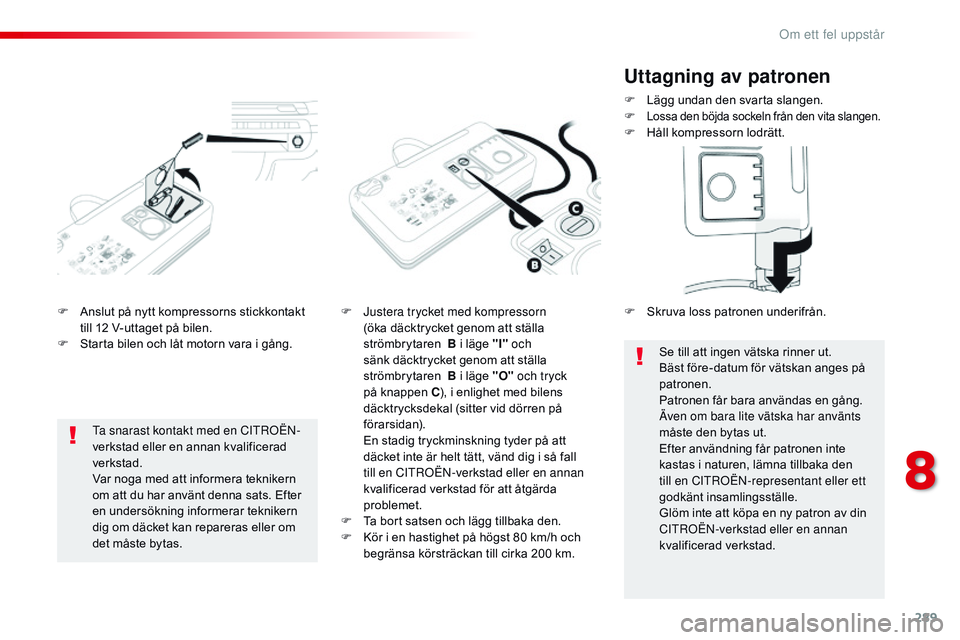 CITROEN JUMPER SPACETOURER 2017 InstruktionsbÖcker (in Swedish) 289
Spacetourer-VP_sv_Chap08_En-cas-de-panne_ed01-2016
F Anslut på nytt kompressorns stickkontakt till 12 V-uttaget på bilen.
F
S
tarta bilen och låt motorn vara i gång. F
J ustera trycket med CITROEN JUMPER SPACETOURER 2017 InstruktionsbÖcker (in Swedish) 289
Spacetourer-VP_sv_Chap08_En-cas-de-panne_ed01-2016
F Anslut på nytt kompressorns stickkontakt till 12 V-uttaget på bilen.
F
S
tarta bilen och låt motorn vara i gång. F
J ustera trycket med