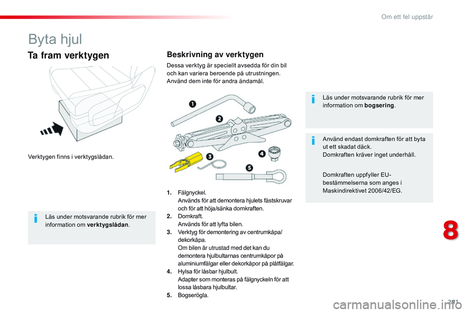 CITROEN JUMPER SPACETOURER 2017 InstruktionsbÖcker (in Swedish) 291
Spacetourer-VP_sv_Chap08_En-cas-de-panne_ed01-2016
Byta hjul
Verktygen finns i verktygslådan.
Ta fram verktygen
1. Fälgnyckel. Används för att demontera hjulets fästskruvar
och för att höj CITROEN JUMPER SPACETOURER 2017 InstruktionsbÖcker (in Swedish) 291
Spacetourer-VP_sv_Chap08_En-cas-de-panne_ed01-2016
Byta hjul
Verktygen finns i verktygslådan.
Ta fram verktygen
1. Fälgnyckel. Används för att demontera hjulets fästskruvar
och för att höj
