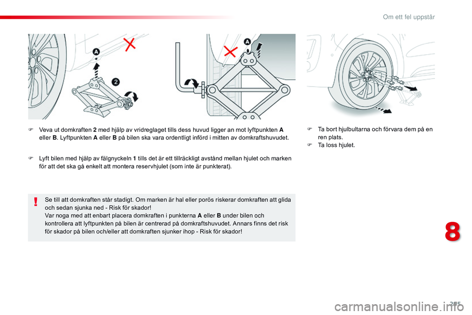 CITROEN JUMPER SPACETOURER 2017 InstruktionsbÖcker (in Swedish) 295
Spacetourer-VP_sv_Chap08_En-cas-de-panne_ed01-2016
Se till att domkraften står stadigt. Om marken är hal eller porös riskerar domkraften att glida
och sedan sjunka ned - Risk för skador!
Var CITROEN JUMPER SPACETOURER 2017 InstruktionsbÖcker (in Swedish) 295
Spacetourer-VP_sv_Chap08_En-cas-de-panne_ed01-2016
Se till att domkraften står stadigt. Om marken är hal eller porös riskerar domkraften att glida
och sedan sjunka ned - Risk för skador!
Var