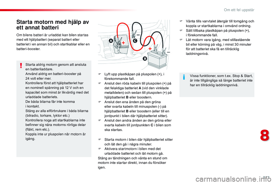 CITROEN JUMPER SPACETOURER 2017 InstruktionsbÖcker (in Swedish) 317
Spacetourer-VP_sv_Chap08_En-cas-de-panne_ed01-2016
Starta motorn med hjälp av
ett annat batteri
Starta aldrig motorn genom att ansluta
en batteriladdare.
Använd aldrig en batteri-booster på
CITROEN JUMPER SPACETOURER 2017 InstruktionsbÖcker (in Swedish) 317
Spacetourer-VP_sv_Chap08_En-cas-de-panne_ed01-2016
Starta motorn med hjälp av
ett annat batteri
Starta aldrig motorn genom att ansluta
en batteriladdare.
Använd aldrig en batteri-booster på