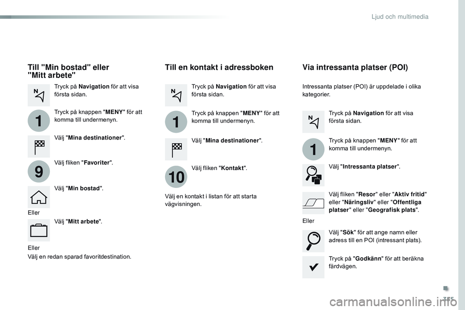 CITROEN JUMPER SPACETOURER 2017 InstruktionsbÖcker (in Swedish) 355
1
10
1
1
9
Spacetourer-VP_sv_Chap10b_nAC-1_ed01-2016
Eller
Till en kontakt i adressboken
Välj " Mina destinationer ".
Välj fliken " Kontakt".
Tryck på Navigation
för att visa CITROEN JUMPER SPACETOURER 2017 InstruktionsbÖcker (in Swedish) 355
1
10
1
1
9
Spacetourer-VP_sv_Chap10b_nAC-1_ed01-2016
Eller
Till en kontakt i adressboken
Välj " Mina destinationer ".
Välj fliken " Kontakt".
Tryck på Navigation
för att visa