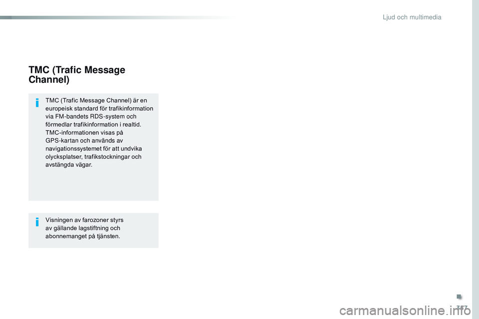CITROEN JUMPER SPACETOURER 2017  InstruktionsbÖcker (in Swedish) 357
Spacetourer-VP_sv_Chap10b_nAC-1_ed01-2016
TMC (Trafic Message 
Channel)
TMC (Trafic Message Channel) är en 
europeisk standard för trafikinformation 
via FM-bandets 
r
D
 S-system och 
förmedla