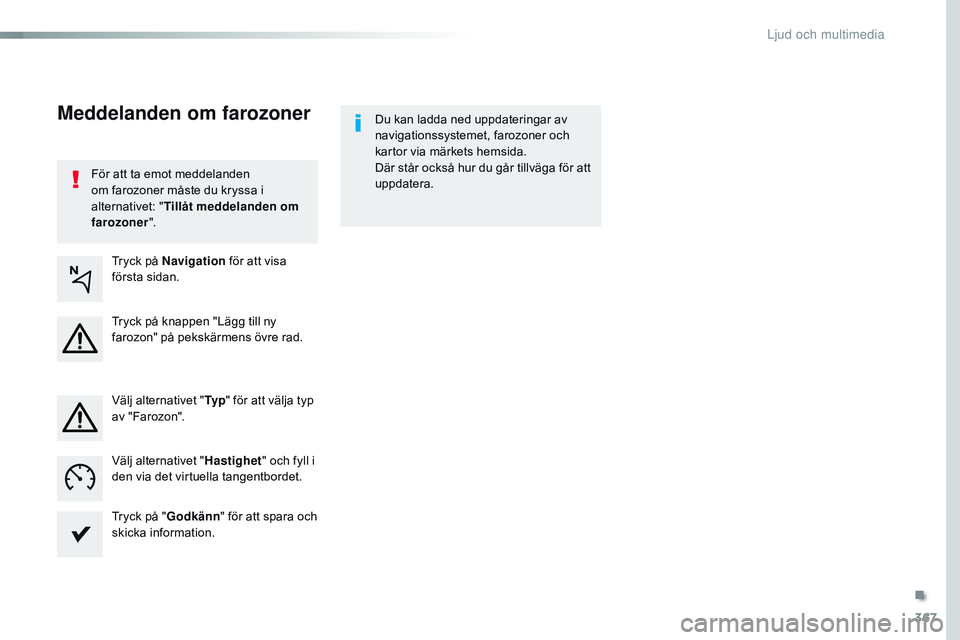 CITROEN JUMPER SPACETOURER 2017  InstruktionsbÖcker (in Swedish) 367
Spacetourer-VP_sv_Chap10b_nAC-1_ed01-2016
För att ta emot meddelanden 
om farozoner måste du kryssa i 
alternativet: " Tillåt meddelanden om 
farozoner ". Du kan ladda ned uppdateringar