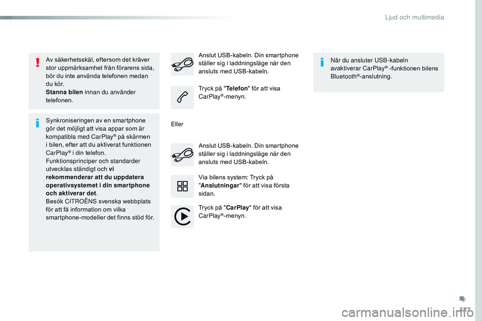 CITROEN JUMPER SPACETOURER 2017  InstruktionsbÖcker (in Swedish) 377
Spacetourer-VP_sv_Chap10b_nAC-1_ed01-2016
Av säkerhetsskäl, eftersom det kräver 
stor uppmärksamhet från förarens sida, 
bör du inte använda telefonen medan 
du kör.
Stanna bilen  innan d