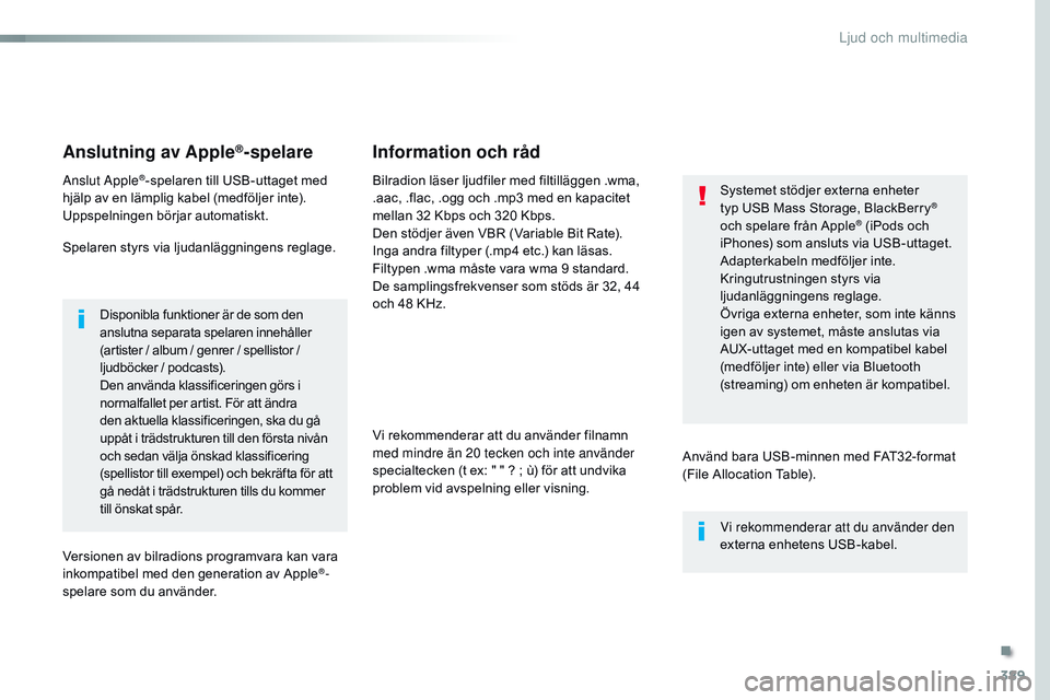 CITROEN JUMPER SPACETOURER 2017  InstruktionsbÖcker (in Swedish) 389
Spacetourer-VP_sv_Chap10b_nAC-1_ed01-2016
Anslutning av Apple®-spelare
Anslut Apple®-spelaren till USB-uttaget med 
hjälp av en lämplig kabel (medföljer inte).
Uppspelningen börjar automatis