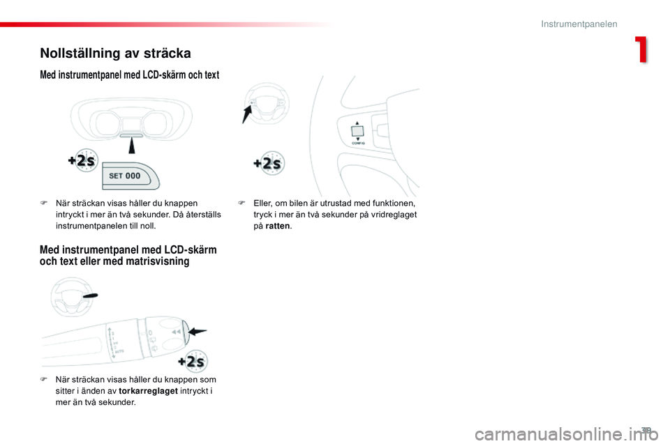 CITROEN JUMPER SPACETOURER 2017  InstruktionsbÖcker (in Swedish) 39
Spacetourer-VP_sv_Chap01_instruments-de-bord_ed01-2016
Nollställning av sträcka
Med instrumentpanel med LCD-skärm och text
F När sträckan visas håller du knappen som sitter i änden av torkar