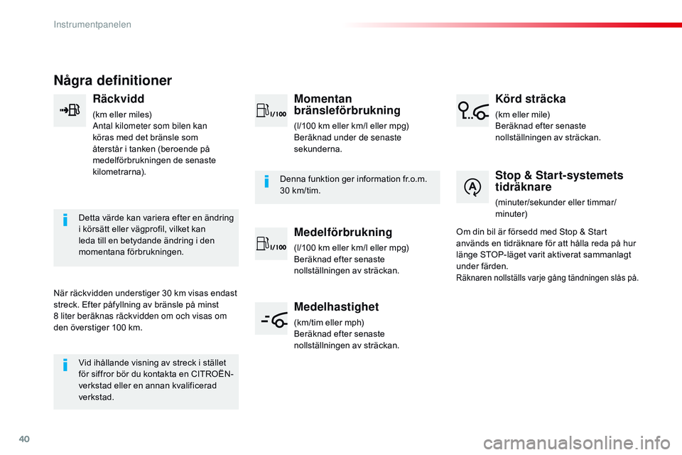 CITROEN JUMPER SPACETOURER 2017  InstruktionsbÖcker (in Swedish) 40
Några definitioner
Räckvidd
(km eller miles)
Antal kilometer som bilen kan 
köras med det bränsle som 
återstår i tanken (beroende på 
medelförbrukningen de senaste 
kilometrarna).
Detta v