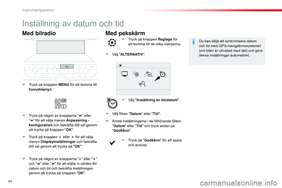 CITROEN JUMPER SPACETOURER 2017  InstruktionsbÖcker (in Swedish) 44
Med pekskärm
Inställning av datum och tid
F Välj "Inställning av tid/datum ".
F  
T
 ryck på knappen Reglage
 för 
att komma till de olika menyerna.
F
 
Ä

ndra inställningarna i de