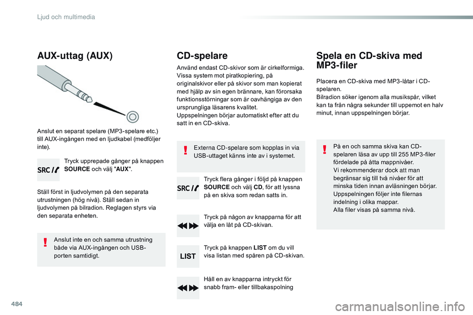 CITROEN JUMPER SPACETOURER 2017  InstruktionsbÖcker (in Swedish) 484
AUX- uttag (AUX)
Anslut en separat spelare (MP3 -spelare etc.) 
till AUX-ingången med en ljudkabel (medföljer 
i nte).Tryck upprepade gånger på knappen 
SOURCE och välj "AUX".
Ställ 