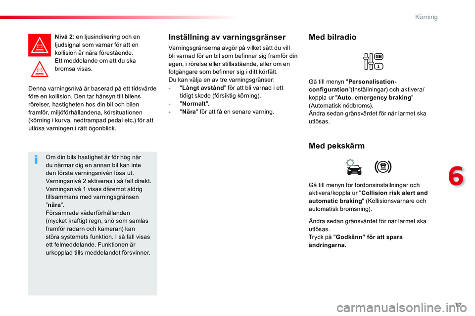 CITROEN JUMPER SPACETOURER 2017  InstruktionsbÖcker (in Swedish) 17
6
Körning
   
Denna varningsnivå är baserad på ett tidsvärde 
före en kollision. Den tar hänsyn till bilens 
rörelser, hastigheten hos din bil och bilen 
framför, miljöförhållandena, k