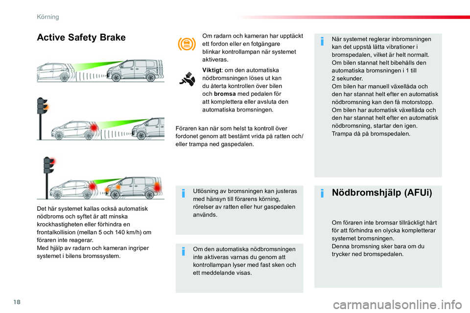 CITROEN JUMPER SPACETOURER 2017  InstruktionsbÖcker (in Swedish) 18
Körning
   
Det här systemet kallas också automatisk 
nödbroms och syftet är att minska 
krockhastigheten eller förhindra en 
frontalkollision (mellan 5 och 140 km/h) om 
föraren inte reager