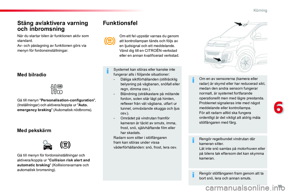 CITROEN JUMPER SPACETOURER 2017  InstruktionsbÖcker (in Swedish) 19
6
Körning
   
Stäng av/aktivera varning 
och inbromsning 
  När du startar bilen är funktionen aktiv som 
standard. 
  Av- och påslagning av funktionen görs via 
menyn för fordonsinställnin