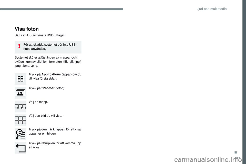 CITROEN JUMPER SPACETOURER 2017  InstruktionsbÖcker (in Swedish) 105
Transversal-Citroen_sv_Chap02_RCC-2-2-0_ed01-2016
Sätt i ett USB-minnet i USB-uttaget.
Systemet sköter avläsningen av mappar och 
avläsningen av bildfiler i formaten .tiff, .gif, .jpg/
jpeg, .