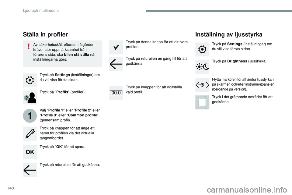 CITROEN JUMPER SPACETOURER 2017  InstruktionsbÖcker (in Swedish) 140
1
Transversal-Citroen_sv_Chap02_RCC-2-2-0_ed01-2016
Tryck på Settings (inställningar) om 
du vill visa första sidan.
Ställa in profiler Inställning av ljusstyrka
Tryck på "OK" för a
