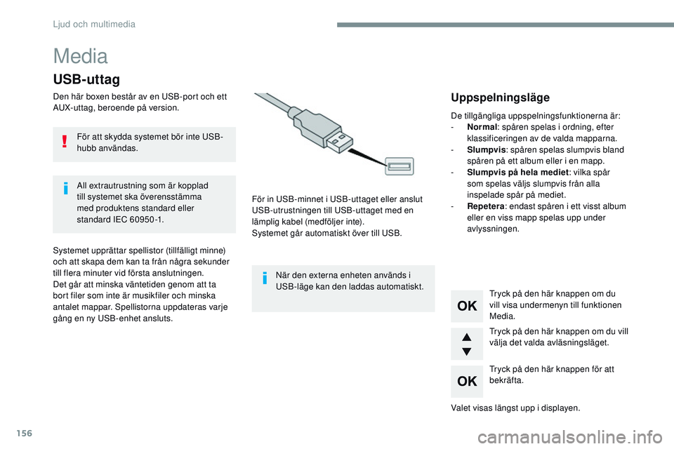 CITROEN JUMPER SPACETOURER 2017 InstruktionsbÖcker (in Swedish) 156
Media
USB-uttag
Den här boxen består av en USB-port och ett
AUX-uttag, beroende på version.För in USB-minnet i USB-uttaget eller anslut
USB-utrustningen till USB-uttaget med en
lämplig kab CITROEN JUMPER SPACETOURER 2017 InstruktionsbÖcker (in Swedish) 156
Media
USB-uttag
Den här boxen består av en USB-port och ett
AUX-uttag, beroende på version.För in USB-minnet i USB-uttaget eller anslut
USB-utrustningen till USB-uttaget med en
lämplig kab