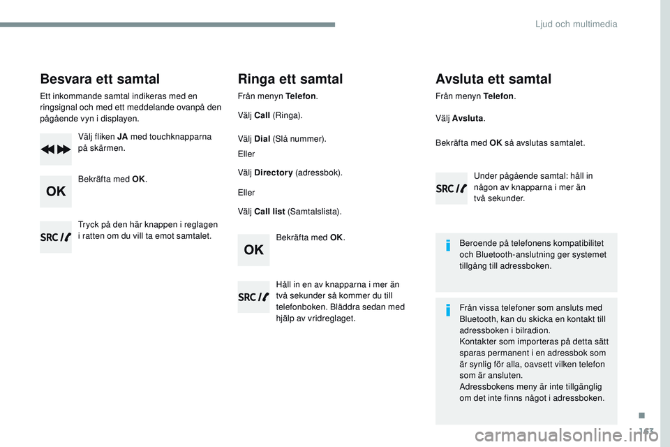 CITROEN JUMPER SPACETOURER 2017 InstruktionsbÖcker (in Swedish) 163
Transversal-Citroen_sv_Chap03_RD6_ed01-2016
Besvara ett samtal
Ett inkommande samtal indikeras med en
ringsignal och med ett meddelande ovanpå den
pågående vyn i displayen.Välj fliken JA me CITROEN JUMPER SPACETOURER 2017 InstruktionsbÖcker (in Swedish) 163
Transversal-Citroen_sv_Chap03_RD6_ed01-2016
Besvara ett samtal
Ett inkommande samtal indikeras med en
ringsignal och med ett meddelande ovanpå den
pågående vyn i displayen.Välj fliken JA me