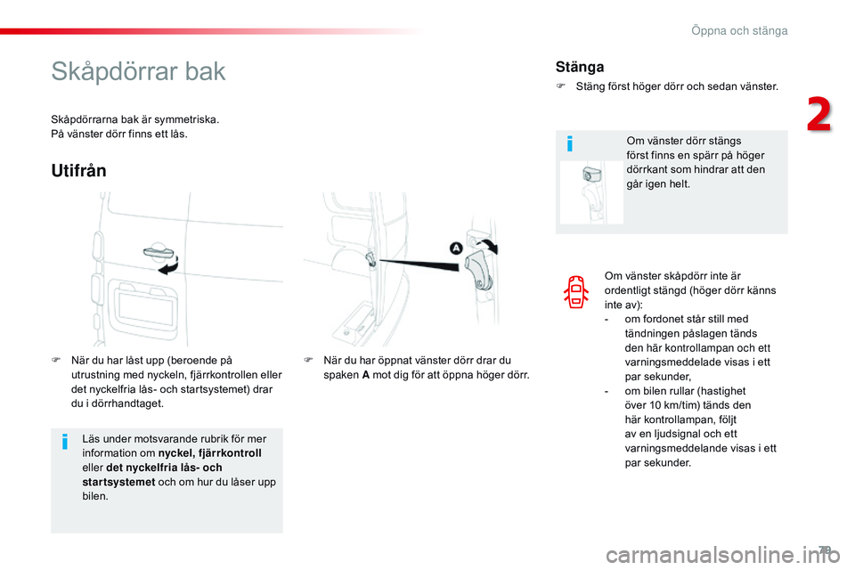 CITROEN JUMPER SPACETOURER 2017  InstruktionsbÖcker (in Swedish) 79
Spacetourer-VP_sv_Chap02_ouvertures_ed01-2016
Om vänster skåpdörr inte är 
ordentligt stängd (höger dörr känns 
inte av):
- 
o
 m fordonet står still med 
tändningen påslagen tänds 
den