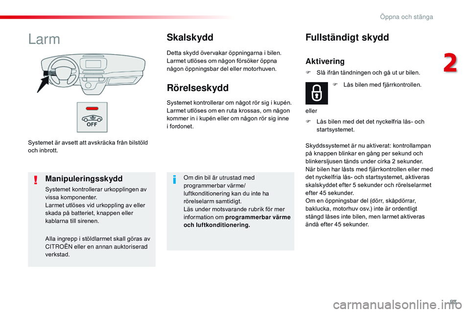 CITROEN JUMPER SPACETOURER 2017  InstruktionsbÖcker (in Swedish) 83
Spacetourer-VP_sv_Chap02_ouvertures_ed01-2016
Systemet är avsett att avskräcka från bilstöld 
och inbrott.
LarmSkalskydd
Detta skydd övervakar öppningarna i bilen.
Larmet utlöses om någon f