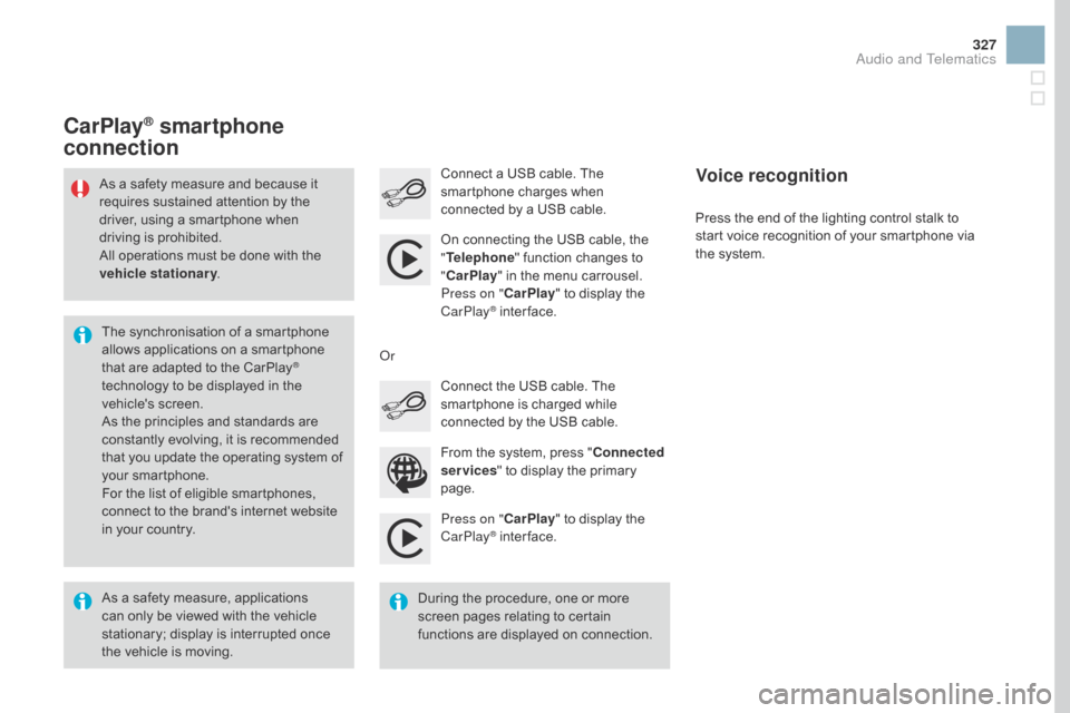 Citroen DS3 RHD 2016 1.G User Guide 327
Press on "CarPlay"   to   display   the  C
arPlay® inter face.
C
onnect
  a   USB   cable.   The  
s

martphone   charges   when  
c

onnected   by   a   USB   cable.
Press   th