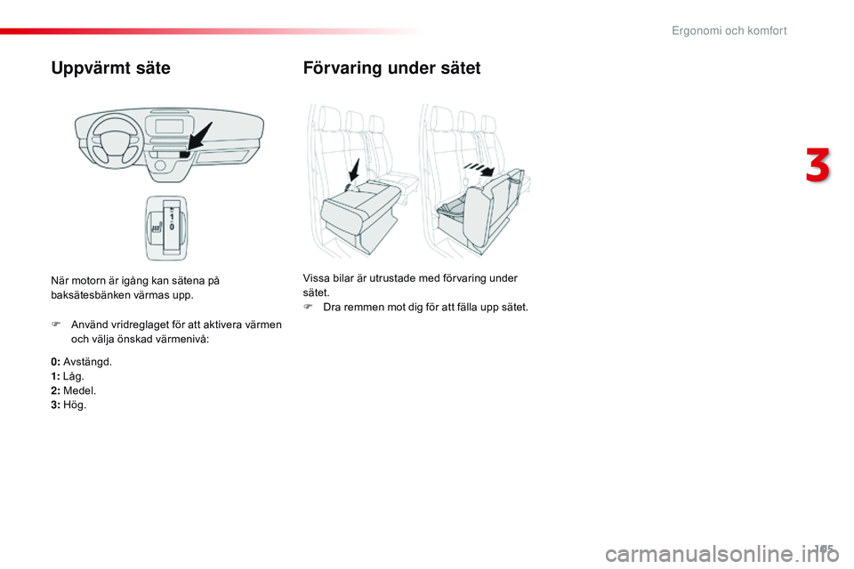 CITROEN JUMPER DISPATCH 2017  InstruktionsbÖcker (in Swedish) 105
Jumpy _sv_Chap03_ergonomie-et-confort_ed01-2016
Uppvärmt säte
0: Avstängd.
1: Låg.
2: Medel.
3: Hög. F 
A
 nvänd vridreglaget för att aktivera värmen 
och välja önskad värmenivå:
När 