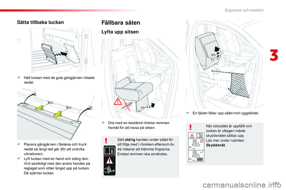 CITROEN JUMPER DISPATCH 2017  InstruktionsbÖcker (in Swedish) 107
Jumpy _sv_Chap03_ergonomie-et-confort_ed01-2016
När sidosätet är uppfällt och 
luckan är uttagen måste 
skyddsnätet sättas upp.
Läs mer under rubriken 
Skyddsnät.
Sätt aldrig
 handen un
