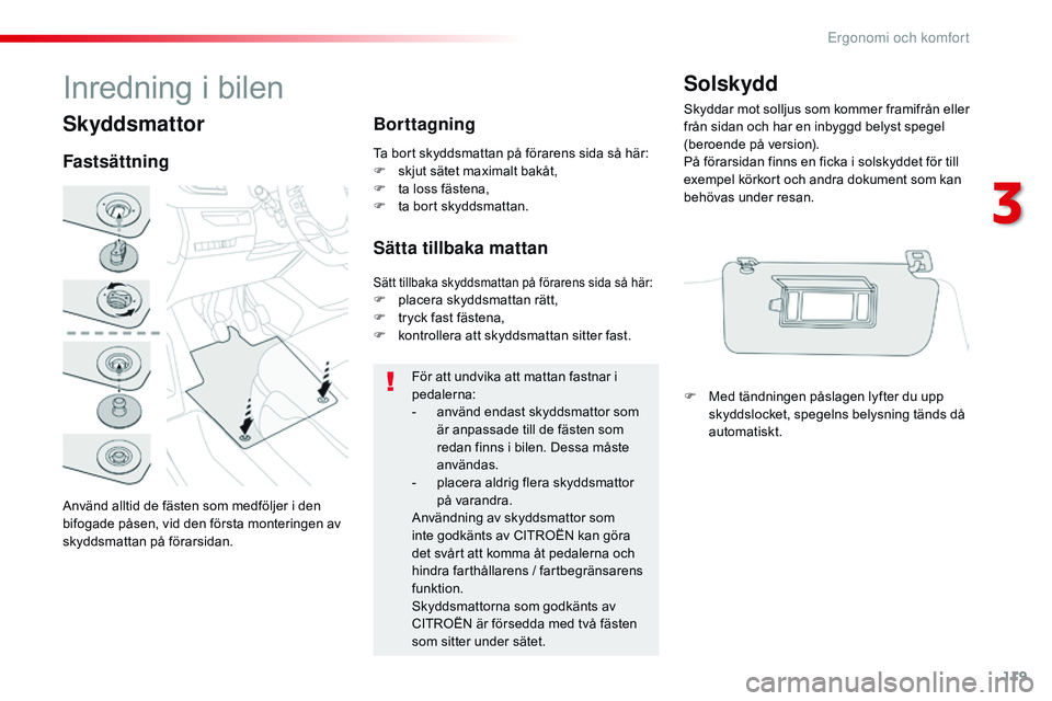 CITROEN JUMPER DISPATCH 2017  InstruktionsbÖcker (in Swedish) 119
Jumpy _sv_Chap03_ergonomie-et-confort_ed01-2016
Skyddsmattor
Använd alltid de fästen som medföljer i den 
bifogade påsen, vid den första monteringen av 
skyddsmattan på förarsidan.
Fastsät