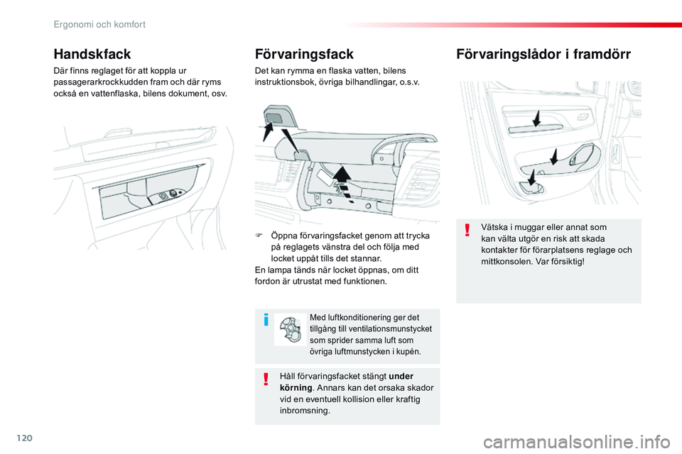 CITROEN JUMPER DISPATCH 2017  InstruktionsbÖcker (in Swedish) 120
Jumpy _sv_Chap03_ergonomie-et-confort_ed01-2016
Förvaringslådor i framdörr
Vätska i muggar eller annat som 
kan välta utgör en risk att skada 
kontakter för förarplatsens reglage och 
mitt