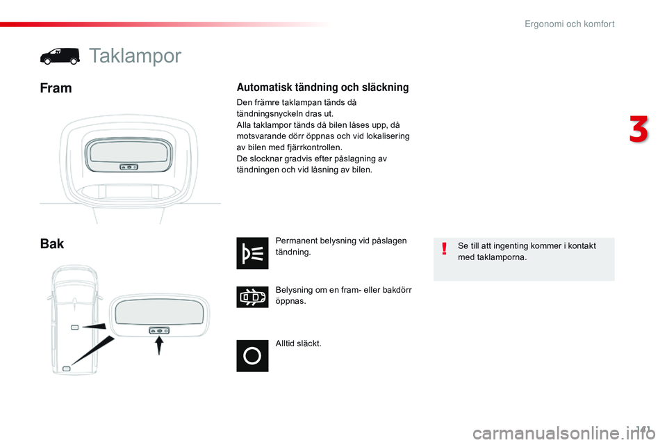 CITROEN JUMPER DISPATCH 2017 InstruktionsbÖcker (in Swedish) 141
Jumpy _sv_Chap03_ergonomie-et-confort_ed01-2016
Alltid släckt. Belysning om en fram- eller bakdörr
öppnas. Permanent belysning vid påslagen
tändning.
Bak
Taklampor
Fram
Se till att ingentin CITROEN JUMPER DISPATCH 2017 InstruktionsbÖcker (in Swedish) 141
Jumpy _sv_Chap03_ergonomie-et-confort_ed01-2016
Alltid släckt. Belysning om en fram- eller bakdörr
öppnas. Permanent belysning vid påslagen
tändning.
Bak
Taklampor
Fram
Se till att ingentin