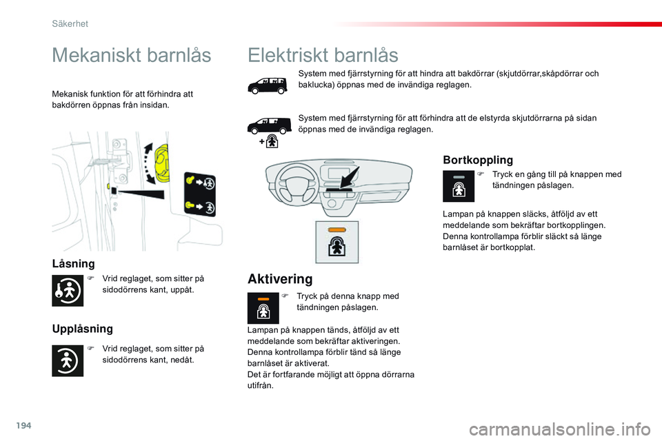 CITROEN JUMPER DISPATCH 2017  InstruktionsbÖcker (in Swedish) 194
Jumpy _sv_Chap05_securite_ed01-2016
Mekaniskt barnlås
Låsning
Upplåsning
Mekanisk funktion för att förhindra att 
bakdörren öppnas från insidan.
Elektriskt barnlås
System med fjärrstyrni