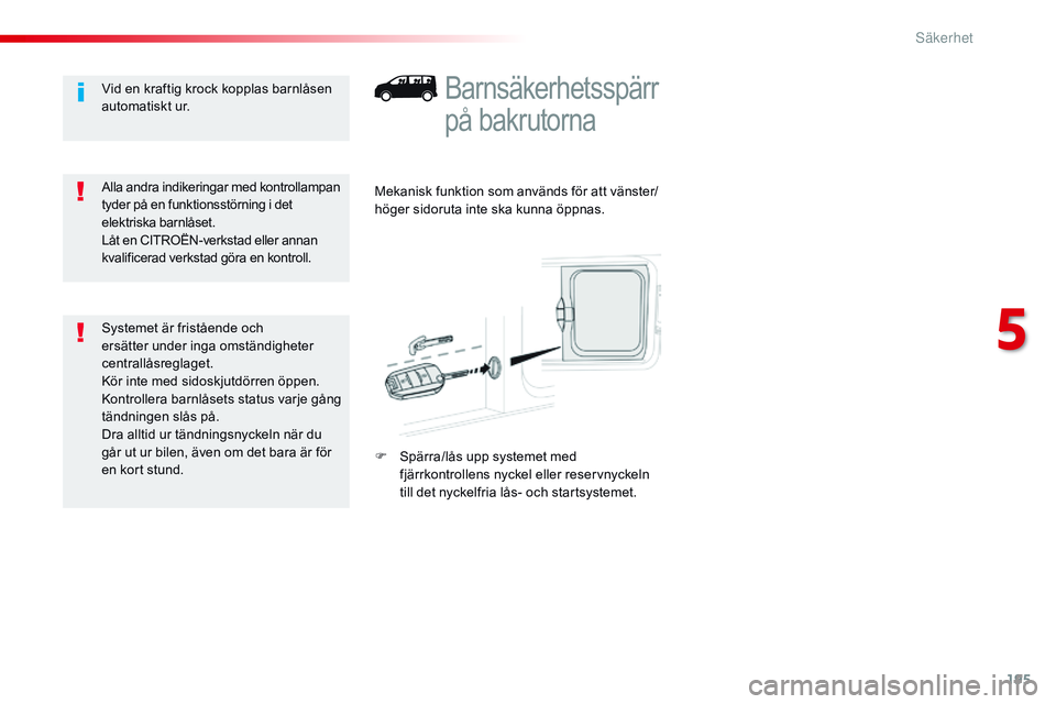 CITROEN JUMPER DISPATCH 2017  InstruktionsbÖcker (in Swedish) 195
Jumpy _sv_Chap05_securite_ed01-2016
Barnsäkerhetsspärr 
på bakrutorna
Mekanisk funktion som används för att vänster/
höger sidoruta inte ska kunna öppnas.
F 
S
 pärra/lås upp systemet me