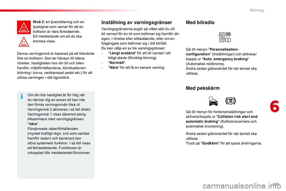 CITROEN JUMPER DISPATCH 2017 InstruktionsbÖcker (in Swedish) 245
Jumpy _sv_Chap06_conduite_ed01-2016
Denna varningsnivå är baserad på ett tidsvärde
före en kollision. Den tar hänsyn till bilens
rörelser, hastigheten hos din bil och bilen
framför, mil CITROEN JUMPER DISPATCH 2017 InstruktionsbÖcker (in Swedish) 245
Jumpy _sv_Chap06_conduite_ed01-2016
Denna varningsnivå är baserad på ett tidsvärde
före en kollision. Den tar hänsyn till bilens
rörelser, hastigheten hos din bil och bilen
framför, mil