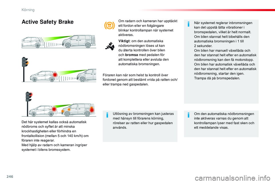 CITROEN JUMPER DISPATCH 2017 InstruktionsbÖcker (in Swedish) 246
Jumpy _sv_Chap06_conduite_ed01-2016
Det här systemet kallas också automatisk
nödbroms och syftet är att minska
krockhastigheten eller förhindra en
frontalkollision (mellan 5 och 140 km/h) CITROEN JUMPER DISPATCH 2017 InstruktionsbÖcker (in Swedish) 246
Jumpy _sv_Chap06_conduite_ed01-2016
Det här systemet kallas också automatisk
nödbroms och syftet är att minska
krockhastigheten eller förhindra en
frontalkollision (mellan 5 och 140 km/h)