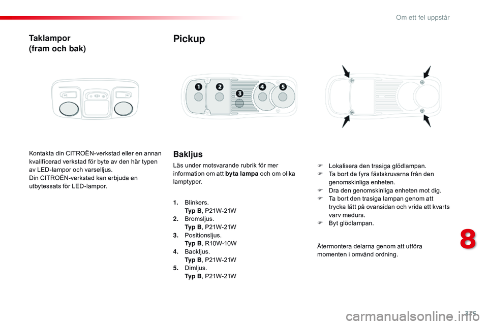 CITROEN JUMPER DISPATCH 2017 InstruktionsbÖcker (in Swedish) 315
Jumpy _sv_Chap08_En-cas-de-panne_ed01-2016
Taklampor
(fram och bak)
Kontakta din CITROËN-verkstad eller en annan
kvalificerad verkstad för byte av den här typen
av LED-lampor och varselljus.
CITROEN JUMPER DISPATCH 2017 InstruktionsbÖcker (in Swedish) 315
Jumpy _sv_Chap08_En-cas-de-panne_ed01-2016
Taklampor
(fram och bak)
Kontakta din CITROËN-verkstad eller en annan
kvalificerad verkstad för byte av den här typen
av LED-lampor och varselljus.