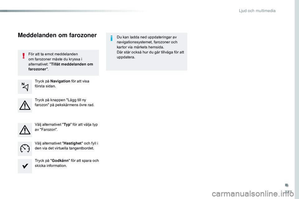 CITROEN JUMPER DISPATCH 2017  InstruktionsbÖcker (in Swedish) 377
Jumpy_sv_Chap10b_NAC-1_ed01-2016
För att ta emot meddelanden 
om farozoner måste du kryssa i 
alternativet: "Tillåt meddelanden om 
farozoner ". Du kan ladda ned uppdateringar av 
navig