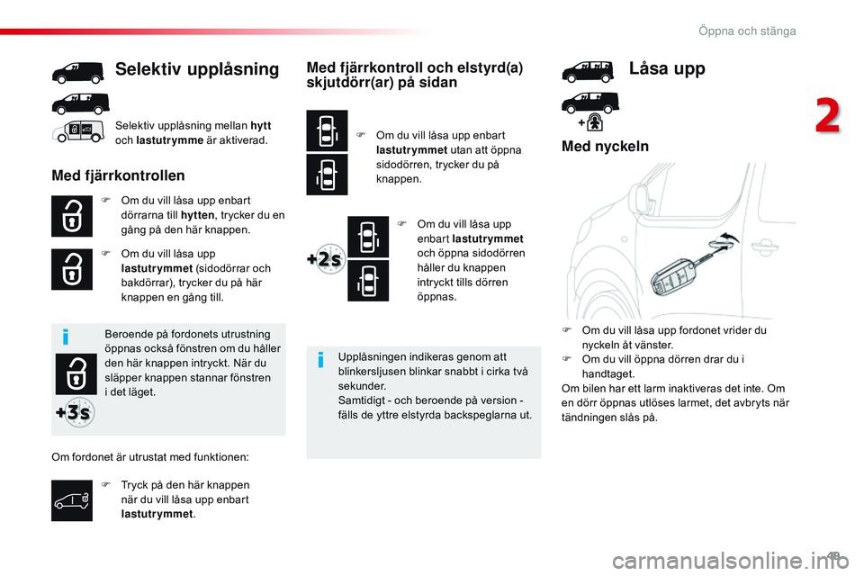 CITROEN JUMPER DISPATCH 2017  InstruktionsbÖcker (in Swedish) 49
Jumpy _sv_Chap02_ouvertures_ed01-2016
Med nyckeln
F Om du vill låsa upp enbart dörrarna till hytten , trycker du en 
gång på den här knappen.
F
 
O
 m du vill låsa upp 
lastutrymmet  (sidodö