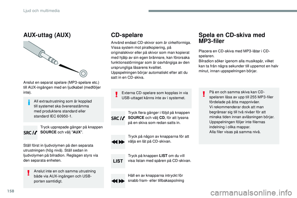 CITROEN JUMPER DISPATCH 2017  InstruktionsbÖcker (in Swedish) 158
AUX- uttag (AUX)
Anslut en separat spelare (MP3-spelare etc.) 
till AUX-ingången med en ljudkabel (medföljer 
i nte).Tryck upprepade gånger på knappen 
SOURCE och välj "AUX".
Ställ f