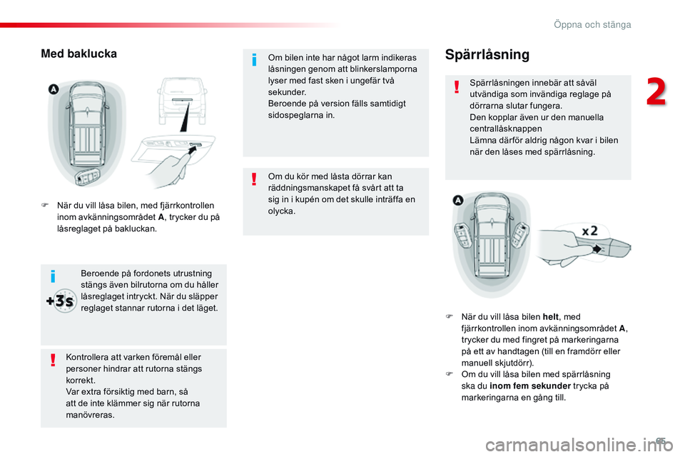 CITROEN JUMPER DISPATCH 2017  InstruktionsbÖcker (in Swedish) 65
Jumpy _sv_Chap02_ouvertures_ed01-2016
Om du kör med låsta dörrar kan 
räddningsmanskapet få svårt att ta 
sig in i kupén om det skulle inträffa en 
olycka. Om bilen inte har något larm ind