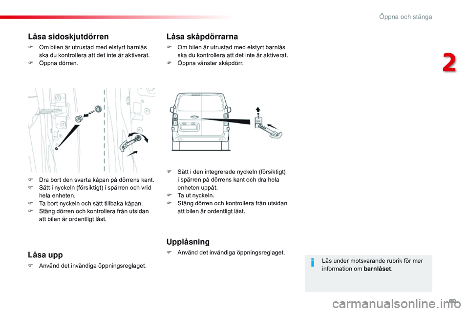 CITROEN JUMPER DISPATCH 2017  InstruktionsbÖcker (in Swedish) 69
Jumpy _sv_Chap02_ouvertures_ed01-2016
Läs under motsvarande rubrik för mer 
information om barnlåset.
Låsa sidoskjutdörren
F Om bilen är utrustad med elstyrt barnlås 
ska du kontrollera att 