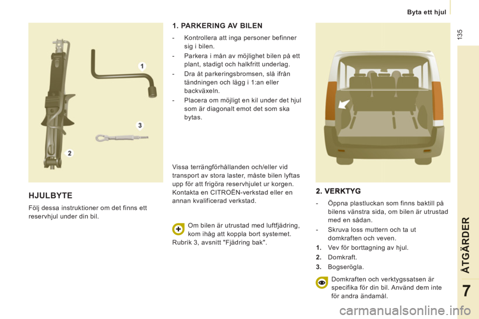 CITROEN JUMPER MULTISPACE 2014 InstruktionsbÖcker (in Swedish) 135
Byta ett hjul
ÅTGÄRDER
7
HJULBYTE
Följ dessa instruktioner om det finns ett
reservhjul under din bil.
1. PARKERING AV BILEN
- Kontrollera att inga personer befinner
sig i CITROEN JUMPER MULTISPACE 2014 InstruktionsbÖcker (in Swedish) 135
Byta ett hjul
ÅTGÄRDER
7
HJULBYTE
Följ dessa instruktioner om det finns ett
reservhjul under din bil.
1. PARKERING AV BILEN
- Kontrollera att inga personer befinner
sig i