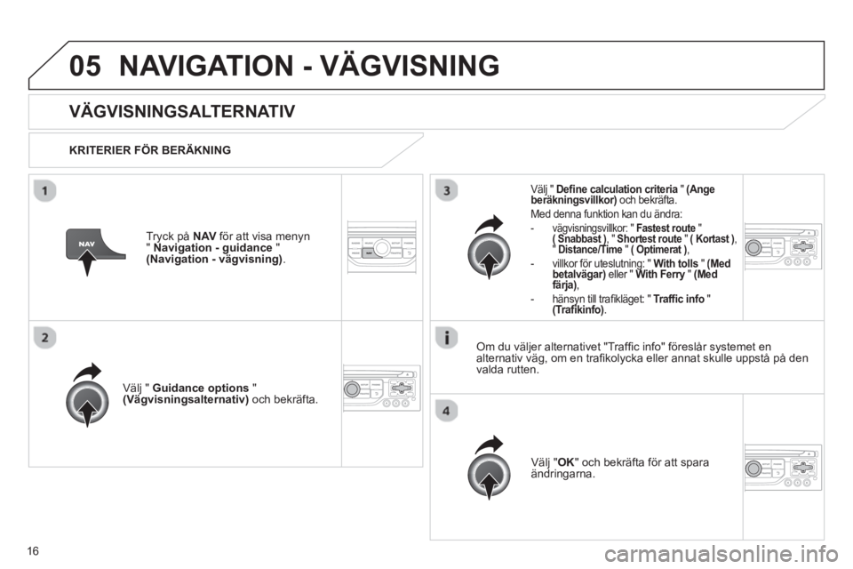 CITROEN JUMPER MULTISPACE 2013 InstruktionsbÖcker (in Swedish) 16
05NAVIGATION - VÄGVISNING
VÄGVISNINGSALTERNATIV
KRITERIER FÖR BERÄKNING
V
älj " Guidance options"(Vägvisningsalternativ)
och bekräfta.
V
älj " OK" och bekräfta för att CITROEN JUMPER MULTISPACE 2013 InstruktionsbÖcker (in Swedish) 16
05NAVIGATION - VÄGVISNING
VÄGVISNINGSALTERNATIV
KRITERIER FÖR BERÄKNING
V
älj " Guidance options"(Vägvisningsalternativ)
och bekräfta.
V
älj " OK" och bekräfta för att