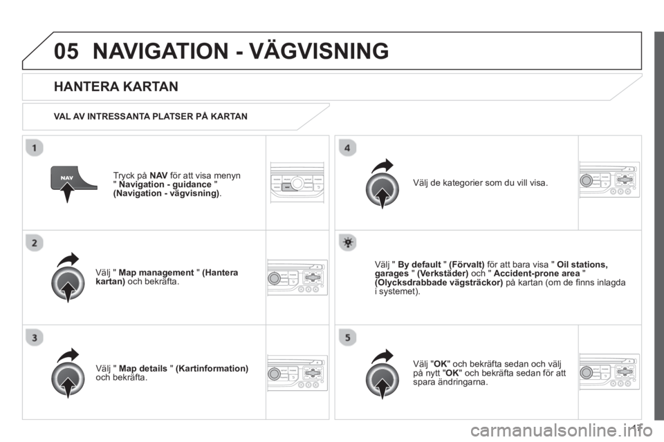 CITROEN JUMPER MULTISPACE 2013 InstruktionsbÖcker (in Swedish) 17
05NAVIGATION - VÄGVISNING
Tryck på NAV för att visa menyn
"Navigation - guidance"(Navigation - vägvisning).
HANTERA KARTAN
VAL AV INTRESSANTA PLATSER PÅ KARTAN
V
älj " Map managem CITROEN JUMPER MULTISPACE 2013 InstruktionsbÖcker (in Swedish) 17
05NAVIGATION - VÄGVISNING
Tryck på NAV för att visa menyn
"Navigation - guidance"(Navigation - vägvisning).
HANTERA KARTAN
VAL AV INTRESSANTA PLATSER PÅ KARTAN
V
älj " Map managem