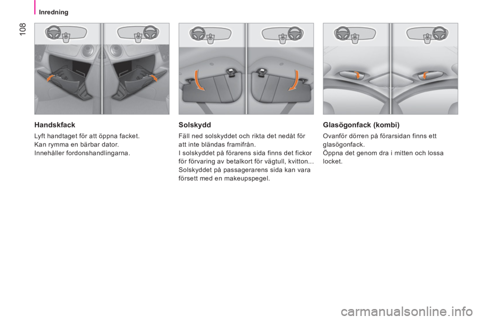 CITROEN NEMO 2014  InstruktionsbÖcker (in Swedish)  108
 
 
 
Inredning  
 
 
 
Solskydd 
 
Fäll ned solskyddet och rikta det nedåt för 
att inte bländas framifrån. 
  I solskyddet på förarens sida finns det fickor 
för förvaring av betalkort