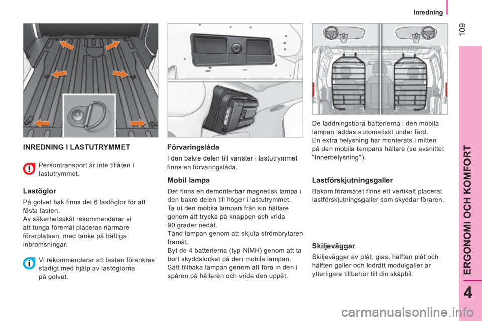 CITROEN NEMO 2014  InstruktionsbÖcker (in Swedish)  109
4
ERGONOMI OCH KOMFORT
 
 
 
Inredning  
 
 
INREDNING I LASTUTRYMMET 
 
 
Lastöglor 
 
På golvet bak finns det 6 lastöglor för att 
fästa lasten. 
  Av säkerhetsskäl rekommenderar vi 
att