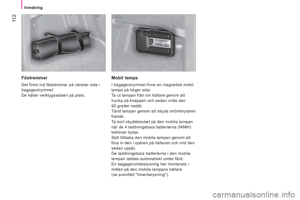 CITROEN NEMO 2014  InstruktionsbÖcker (in Swedish)  11 2
 
 
 
Inredning  
 
 
 
Fästremmar 
 
Det finns två fästremmar på vänster sida i 
bagageutrymmet. 
  De håller verktygssatsen på plats.  
 
 
Mobil lampa 
 
I bagageutrymmet finns en magn