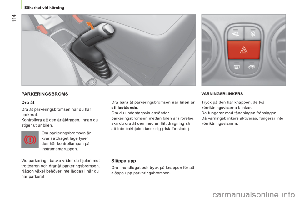 CITROEN NEMO 2014 InstruktionsbÖcker (in Swedish) 11 4
Säkerhet vid körning
PARKERINGSBROMS
Dra åt
Dra åt parkeringsbromsen när du har
parkerat.
Kontrollera att den är åtdragen, innan du
stiger ut ur bilen.
Om park CITROEN NEMO 2014 InstruktionsbÖcker (in Swedish) 11 4
Säkerhet vid körning
PARKERINGSBROMS
Dra åt
Dra åt parkeringsbromsen när du har
parkerat.
Kontrollera att den är åtdragen, innan du
stiger ut ur bilen.
Om park