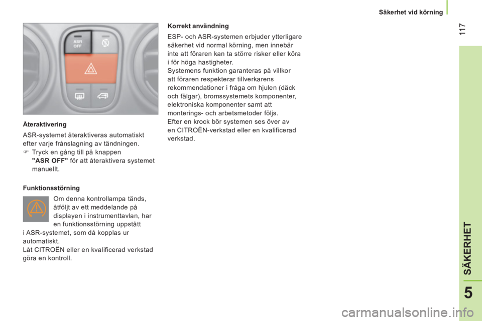 CITROEN NEMO 2014  InstruktionsbÖcker (in Swedish)  11 7
5
SÄKERHET
 
 
 
Säkerhet vid körning  
 
   
Återaktivering 
  ASR-systemet återaktiveras automatiskt 
efter varje frånslagning av tändningen. 
   
 
�) 
  Tryck en gång till på knappe
